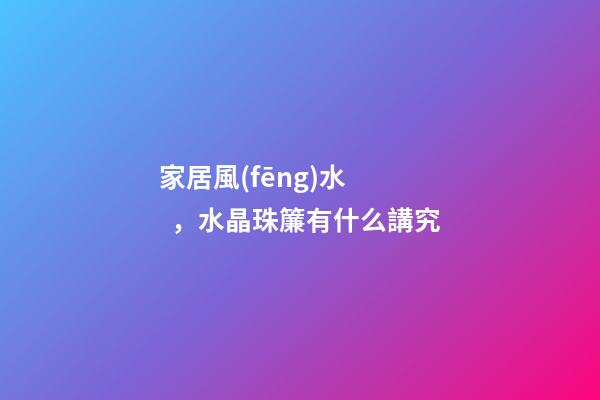 家居風(fēng)水，水晶珠簾有什么講究